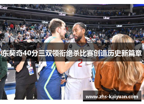 东契奇40分三双领衔绝杀比赛创造历史新篇章 东契奇40分三双领衔绝杀比赛创造历史新篇章