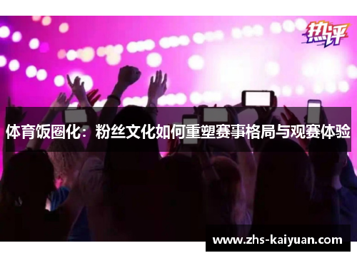 体育饭圈化:粉丝文化如何重塑赛事格局与观赛体验 体育饭圈化:粉丝文化如何重塑赛事格局与观赛体验