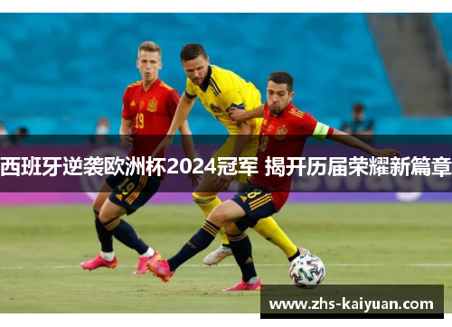 西班牙逆袭欧洲杯2024冠军 揭开历届荣耀新篇章 西班牙逆袭欧洲杯2024冠军 揭开历届荣耀新篇章