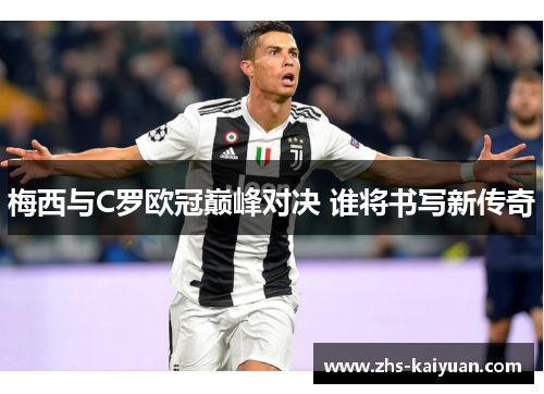 梅西与C罗欧冠巅峰对决 谁将书写新传奇 梅西与C罗欧冠巅峰对决 谁将书写新传奇