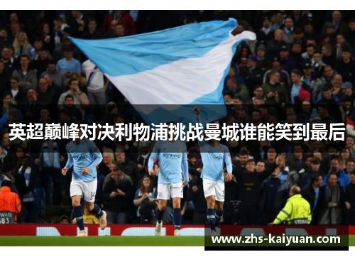 英超巅峰对决利物浦挑战曼城谁能笑到最后 英超巅峰对决利物浦挑战曼城谁能笑到最后