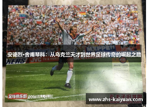 安德烈·舍甫琴科:从乌克兰天才到世界足球传奇的崛起之路 安德烈·舍甫琴科:从乌克兰天才到世界足球传奇的崛起之路