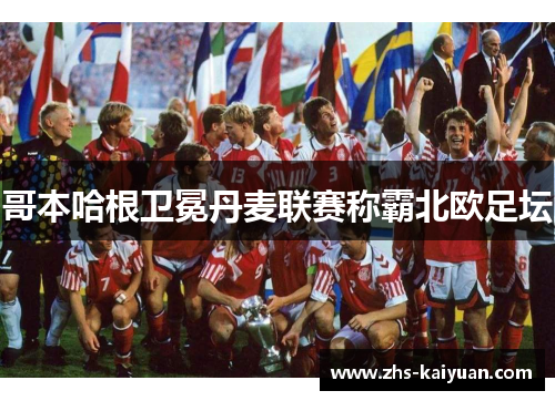哥本哈根卫冕丹麦联赛称霸北欧足坛 哥本哈根卫冕丹麦联赛称霸北欧足坛